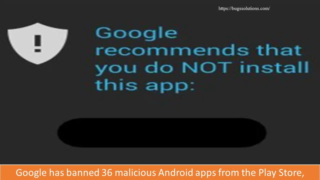 Google has banned 36 malicious Android apps from the Play Store, which have over 100 million downloads