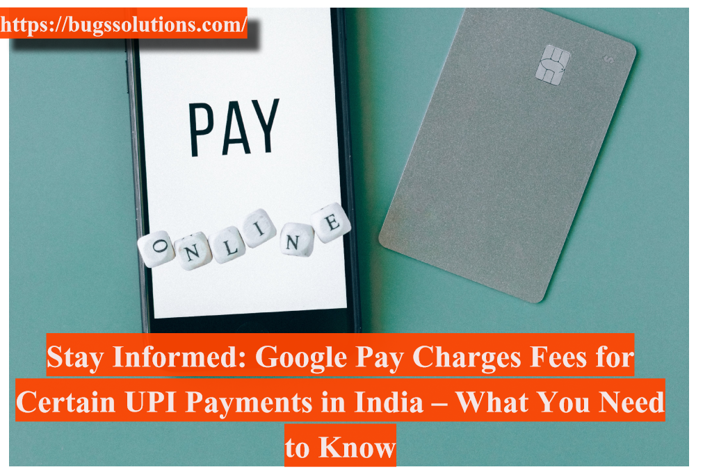 Stay Informed: Google Pay Charges Fees for Certain UPI Payments in India – What You Need to Know