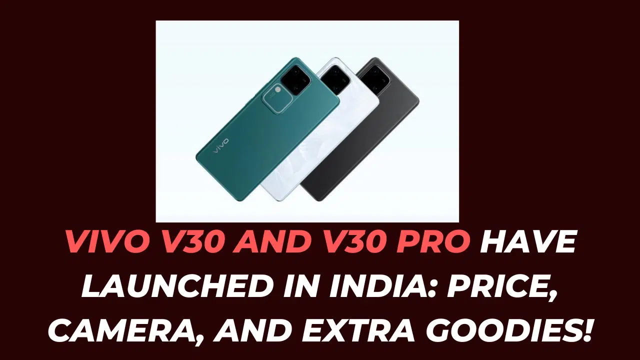 Vivo V30 and V30 Pro have Launched in India: Price, Camera, and Extra Goodies!