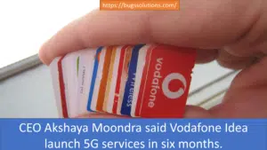 CEO Akshaya Moondra said Vodafone Idea launch 5G services in six months.