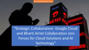 Google Cloud and Bharti Airtel Collaboration Join Forces for Cloud Solutions and AI Technology