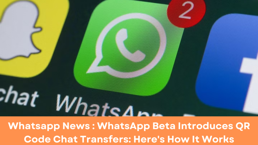 Whatsapp News : WhatsApp Beta Introduces QR Code Chat Transfers: Here's How It Works