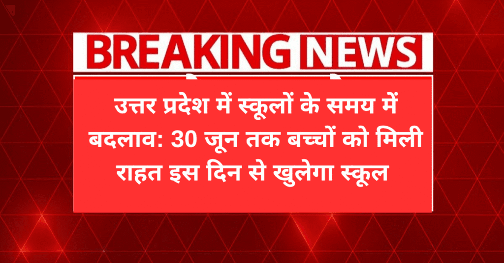 उत्तर प्रदेश में स्कूलों के समय में बदलाव: 30 जून तक बच्चों को मिली राहत इस दिन से खुलेगा स्कूल